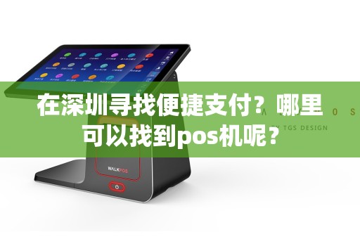 在深圳寻找便捷支付？哪里可以找到pos机呢？