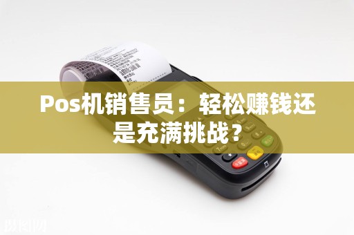 Pos机销售员：轻松赚钱还是充满挑战？