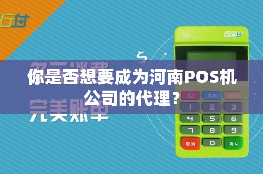 你是否想要成为河南POS机公司的代理？