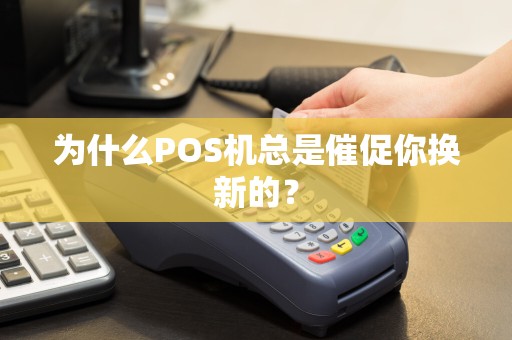 为什么POS机总是催促你换新的？
