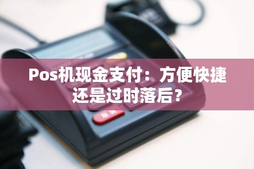 Pos机现金支付：方便快捷还是过时落后？