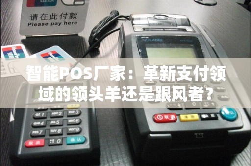 智能POS厂家：革新支付领域的领头羊还是跟风者？