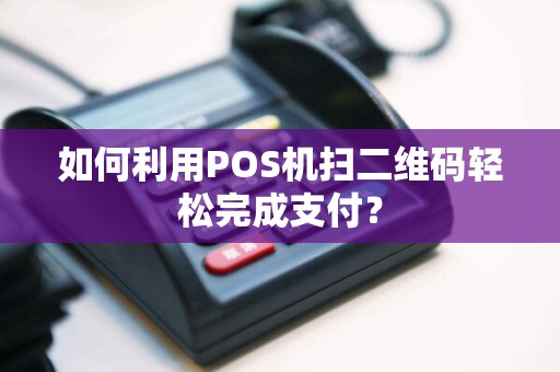 如何利用POS机扫二维码轻松完成支付？