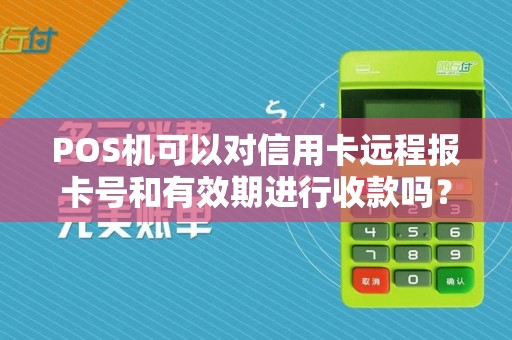POS机可以对信用卡远程报卡号和有效期进行收款吗？
