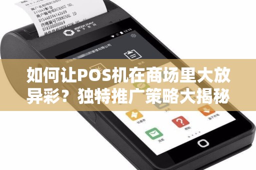 如何让POS机在商场里大放异彩？独特推广策略大揭秘！  第1张