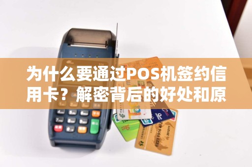 为什么要通过POS机签约信用卡？解密背后的好处和原因！