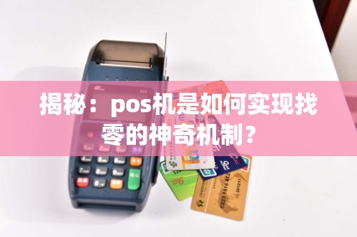 揭秘：pos机是如何实现找零的神奇机制？