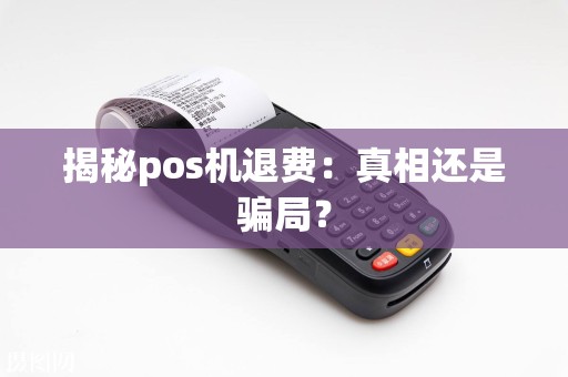 揭秘pos机退费：真相还是骗局？