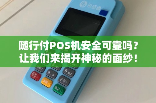 随行付POS机安全可靠吗？让我们来揭开神秘的面纱！