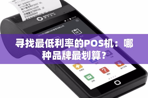 寻找最低利率的POS机：哪种品牌最划算？