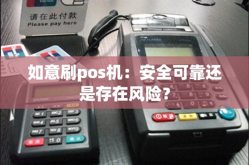 如意刷pos机：安全可靠还是存在风险？  第1张
