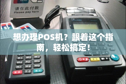 想办理POS机？跟着这个指南，轻松搞定！