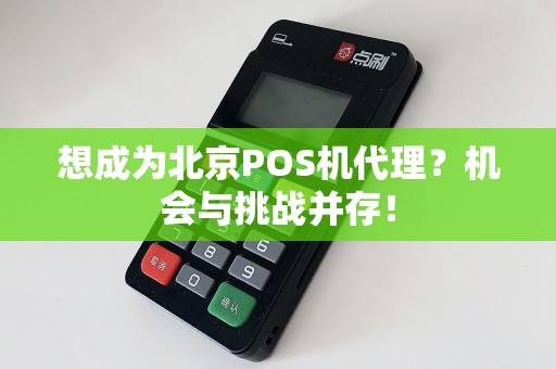想成为北京POS机代理？机会与挑战并存！