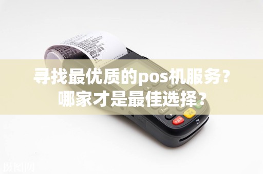 寻找最优质的pos机服务？哪家才是最佳选择？  第1张