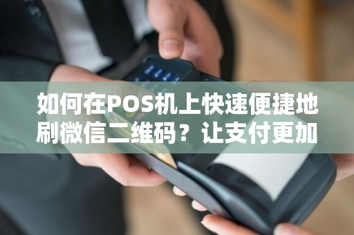 如何在POS机上快速便捷地刷微信二维码？让支付更加便捷！