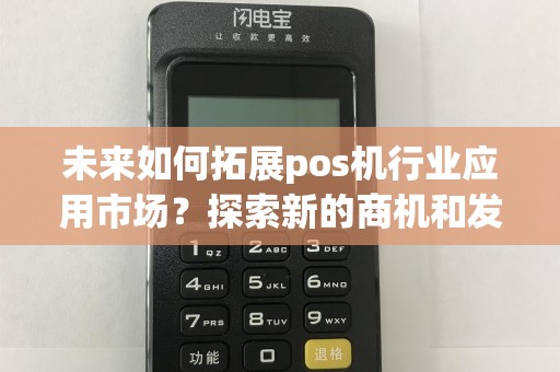 未来如何拓展pos机行业应用市场？探索新的商机和发展趋势！