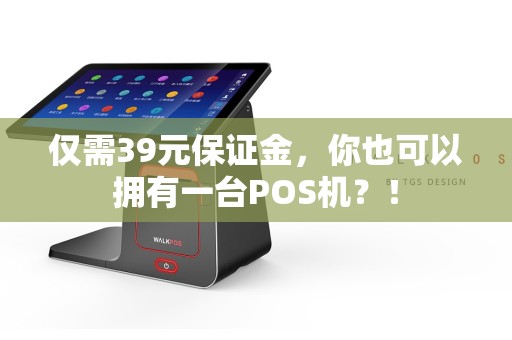 仅需39元保证金，你也可以拥有一台POS机？！  第1张