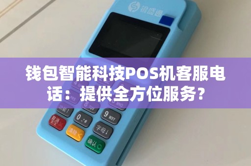 钱包智能科技POS机客服电话：提供全方位服务？