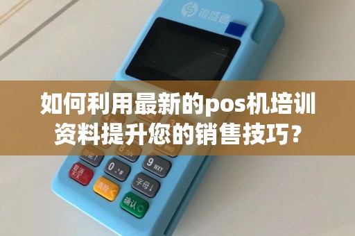 如何利用最新的pos机培训资料提升您的销售技巧？