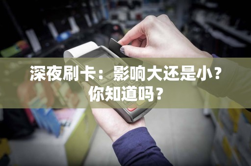 深夜刷卡：影响大还是小？你知道吗？