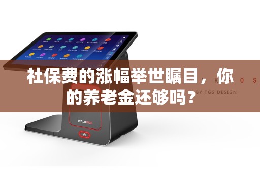 社保费的涨幅举世瞩目，你的养老金还够吗？  第1张
