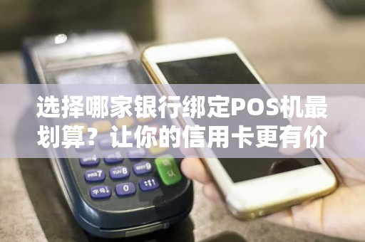 选择哪家银行绑定POS机最划算？让你的信用卡更有价值！  第1张