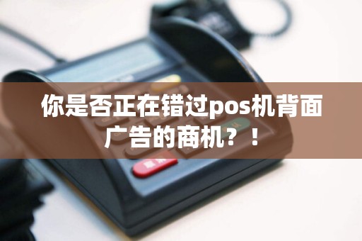 你是否正在错过pos机背面广告的商机？！