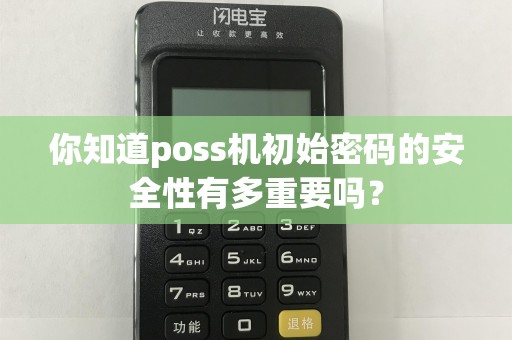 你知道poss机初始密码的安全性有多重要吗？