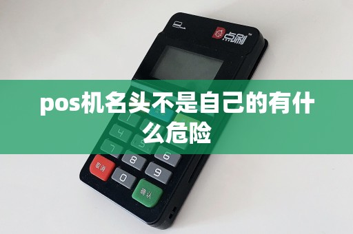 pos机名头不是自己的有什么危险