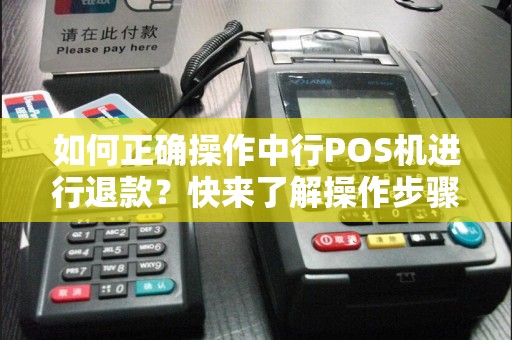 如何正确操作中行POS机进行退款？快来了解操作步骤！