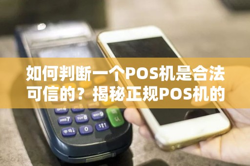 如何判断一个POS机是合法可信的？揭秘正规POS机的特征！