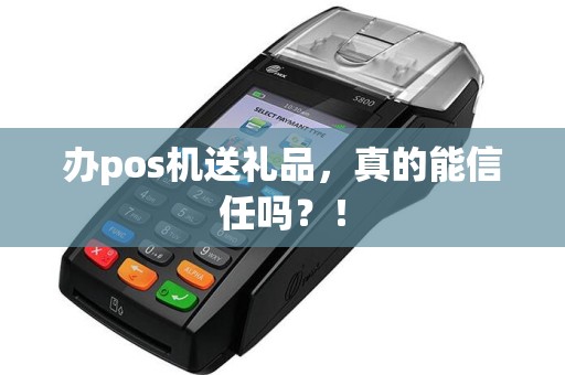 办pos机送礼品，真的能信任吗？！