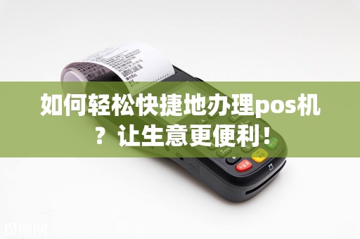 如何轻松快捷地办理pos机？让生意更便利！