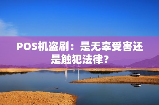 POS机盗刷：是无辜受害还是触犯法律？