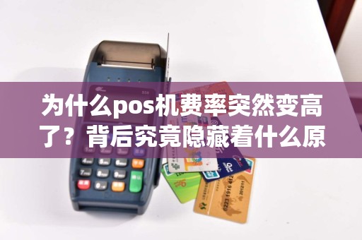 为什么pos机费率突然变高了？背后究竟隐藏着什么原因？