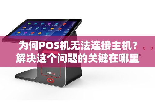 为何POS机无法连接主机？解决这个问题的关键在哪里？