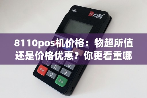 8110pos机价格：物超所值还是价格优惠？你更看重哪一点？