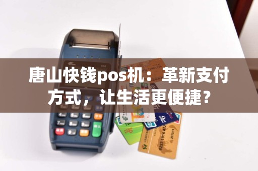 唐山快钱pos机：革新支付方式，让生活更便捷？