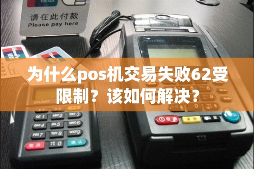 为什么pos机交易失败62受限制？该如何解决？