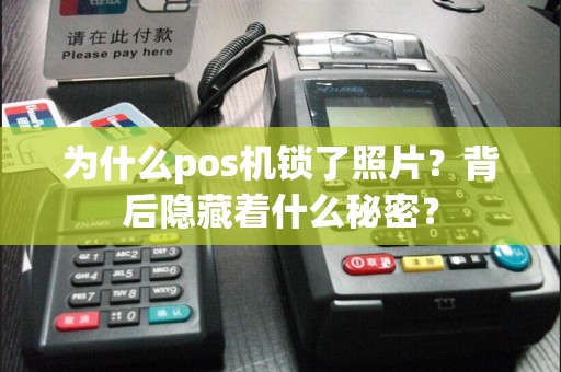 为什么pos机锁了照片？背后隐藏着什么秘密？