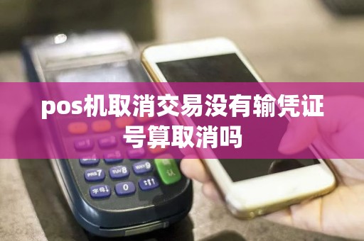 pos机取消交易没有输凭证号算取消吗