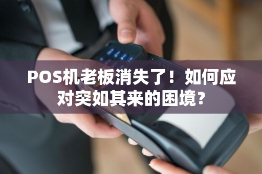 POS机老板消失了！如何应对突如其来的困境？