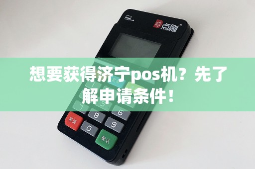 想要获得济宁pos机？先了解申请条件！