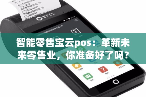 智能零售宝云pos：革新未来零售业，你准备好了吗？