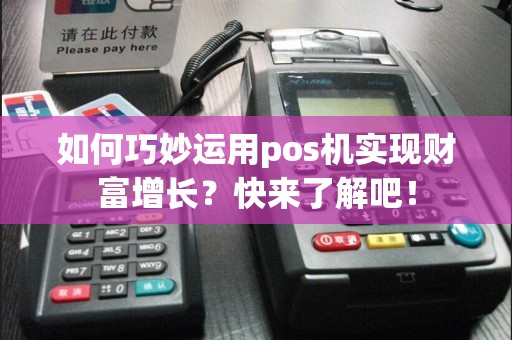 如何巧妙运用pos机实现财富增长？快来了解吧！