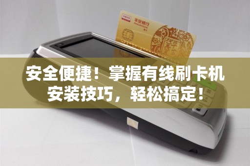 安全便捷！掌握有线刷卡机安装技巧，轻松搞定！