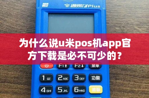 为什么说u米pos机app官方下载是必不可少的？  第1张