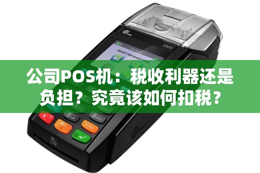 公司POS机：税收利器还是负担？究竟该如何扣税？