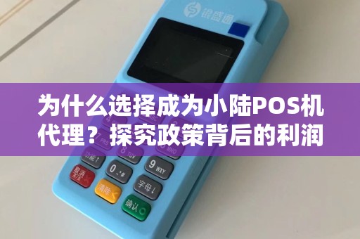 为什么选择成为小陆POS机代理？探究政策背后的利润机会