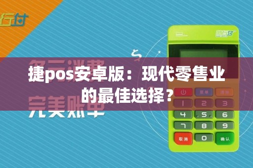 捷pos安卓版：现代零售业的最佳选择？
